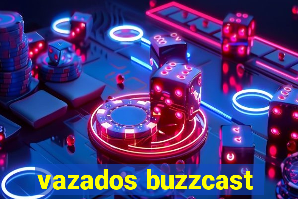 vazados buzzcast